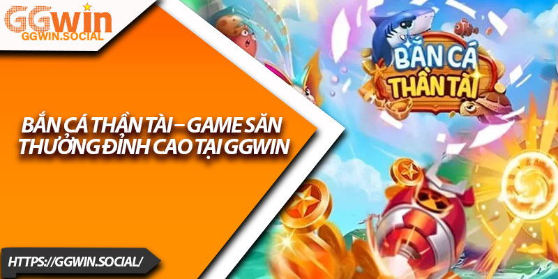 Bắn Cá Thần Tài – Game Săn Thưởng Đỉnh Cao Tại GGWIN 1 Ban Ca Than Tai – Game San Thuong Dinh Cao Tai GGWIN