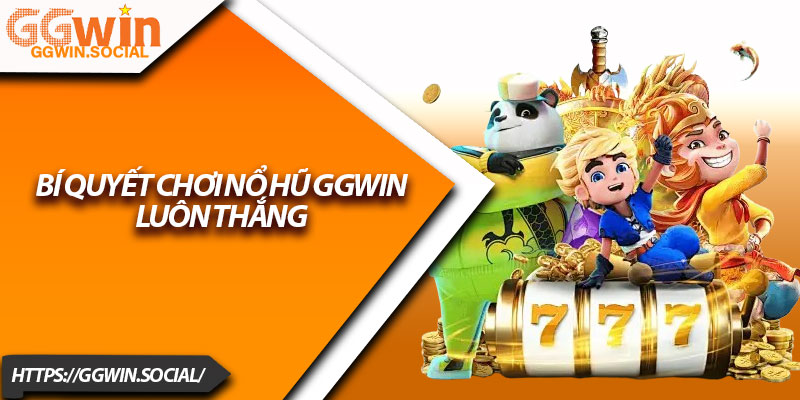 Nổ Hũ GGWIN – Chiến Thuật Trăm Trận Trăm Thắng 2 Bí quyết chơi nổ hũ GGWIN luôn thắng