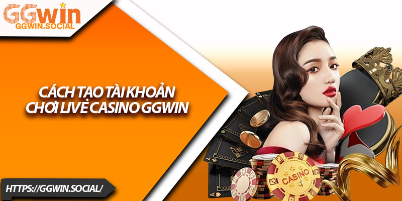 Live Casino GGWIN – Cược Trực Tuyến Thật Như Đời Thật 3 Cách Tạo Tài Khoản Chơi Live Casino GGWIN