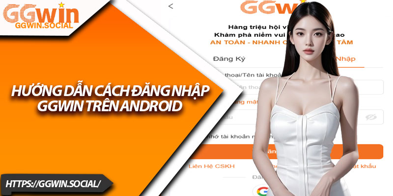 Đăng Nhập GGWIN – Hướng Dẫn Nhanh, Đơn Giản Nhất 3 Hướng Dẫn Cách Đăng Nhập GGWIN Trên Android