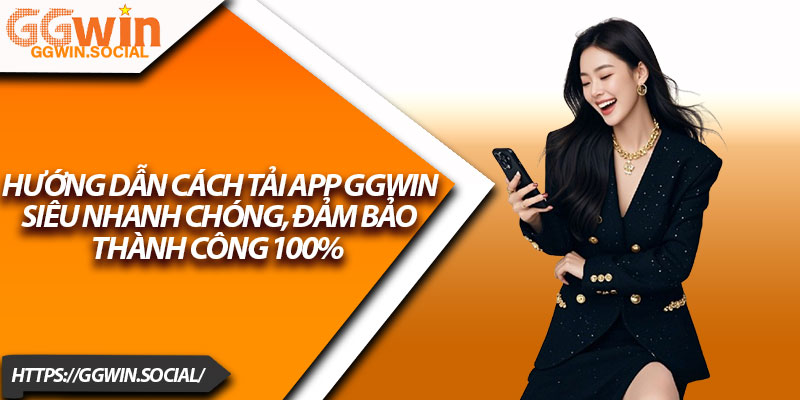 Tải App GGWIN – Hướng Dẫn Cực Dễ Cho Người Mới 3 Hướng dẫn cách tải App GGWIN siêu nhanh chóng, đảm bảo thành công 100%