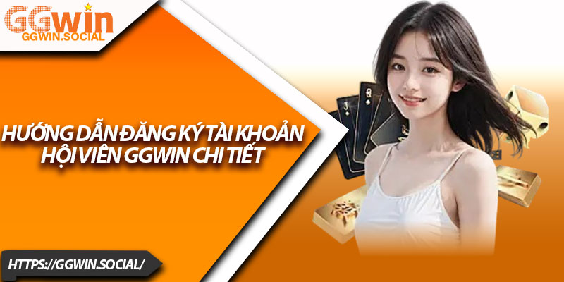 Giới Thiệu GGWIN – Trải Nghiệm Game Uy Tín, Chất Lượng 3 Hướng dẫn đăng ký tài khoản hội viên GGWIN chi tiết