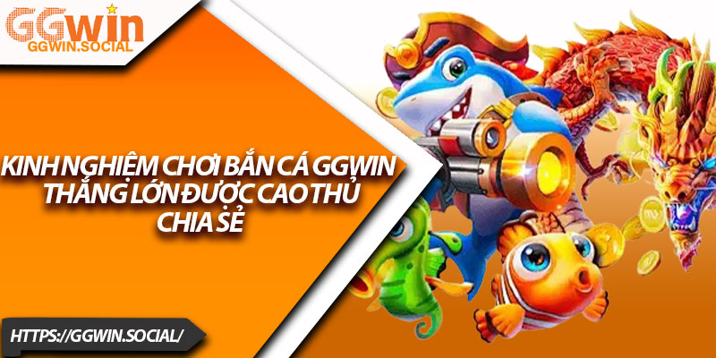 Bắn Cá GGWIN – Hướng Dẫn Đăng Ký Và Tham Gia Dễ Dàng 3 Kinh Nghiệm Chơi Bắn Cá GGWIN Thắng Lớn Được Cao Thủ Chia Sẻ