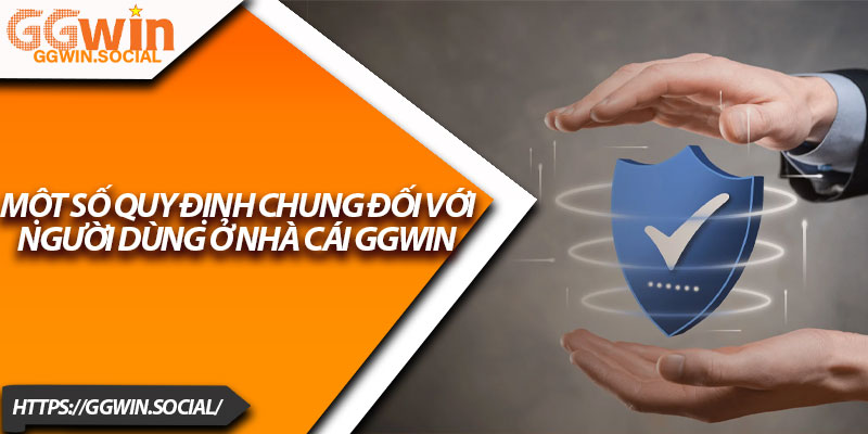 Điều Khoản Dịch Vụ GGWIN – Bảo Vệ Quyền Lợi Người Chơi 1 Một số quy định chung đối với người dùng ở nhà cái GGWIN