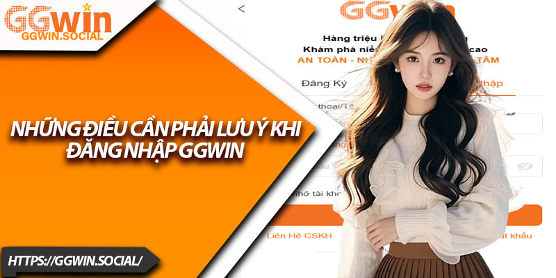 Đăng Nhập GGWIN – Hướng Dẫn Nhanh, Đơn Giản Nhất 4 Những Điều Cần Phải Lưu Ý Khi Đăng Nhập GGWIN