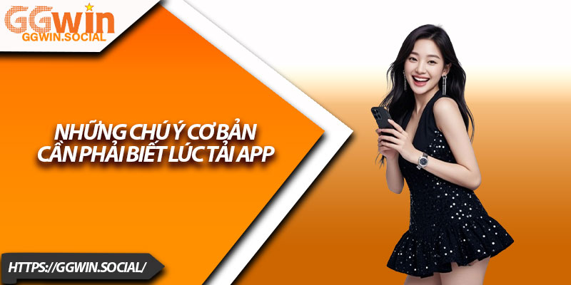 Tải App GGWIN – Hướng Dẫn Cực Dễ Cho Người Mới 4 Những chú ý cơ bản cần phải biết lúc tải app