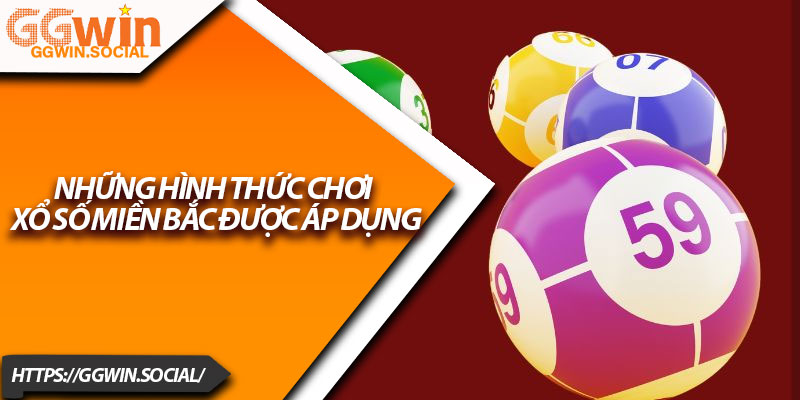 Xổ Số Miền Bắc GGWIN – Điểm Đến Lô Đề Số 1 2025 4 Những hình thức chơi xổ số miền Bắc được áp dụng