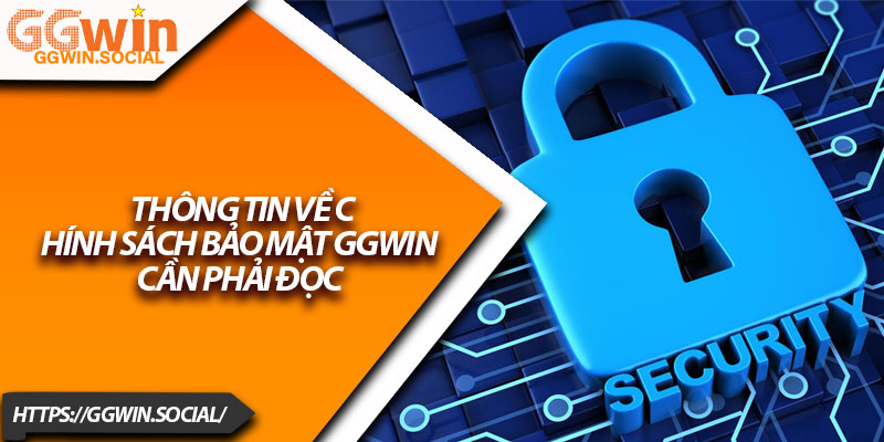 Chính Sách Bảo Mật GGWIN – Đảm Bảo An Ninh Thông Tin 2 Thông tin về chính sách bảo mật GGWIN cần phải đọc