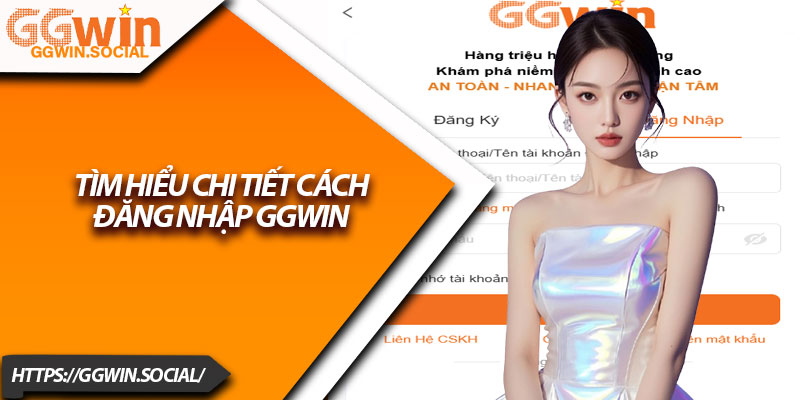 Đăng Nhập GGWIN – Hướng Dẫn Nhanh, Đơn Giản Nhất 2 Tìm Hiểu Chi Tiết Cách Đăng Nhập GGWIN