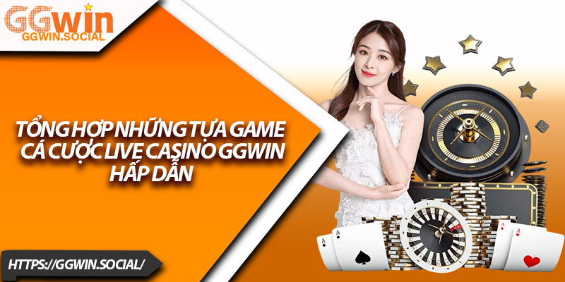 Live Casino GGWIN – Cược Trực Tuyến Thật Như Đời Thật 2 Tổng Hợp Những Tựa Game Cá Cược Live Casino GGWIN Hấp Dẫn