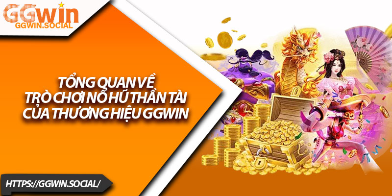 Nổ Hũ Thần Tài – Giải Trí Cực Đã, Rinh Thưởng Cực To 2 Tổng quan về trò chơi Nổ hũ thần tài của thương hiệu GGWIN