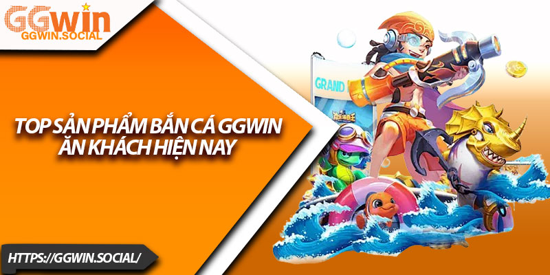 Bắn Cá GGWIN – Hướng Dẫn Đăng Ký Và Tham Gia Dễ Dàng 2 Top Sản Phẩm Bắn Cá GGWIN Ăn Khách Hiện Nay