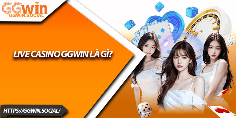 Live Casino GGWIN – Cược Trực Tuyến Thật Như Đời Thật 1 Live Casino GGWIN Là Gì?