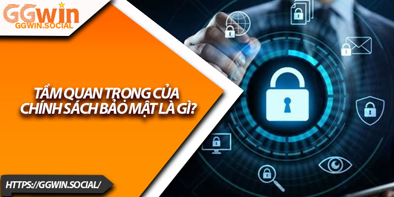 Chính Sách Bảo Mật GGWIN – Đảm Bảo An Ninh Thông Tin 1 Tầm quan trọng của chính sách bảo mật là gì?
